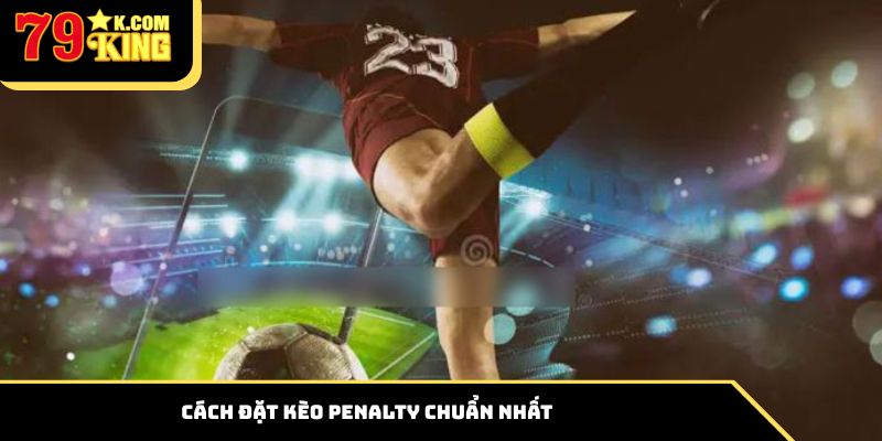Cách đặt kèo Penalty chuẩn nhất