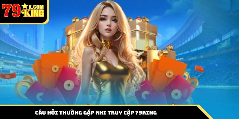 Câu hỏi thường gặp khi tham gia 79king