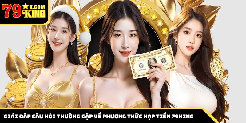 Giải đáp câu hỏi thường gặp về phương thức nạp tiền 79King