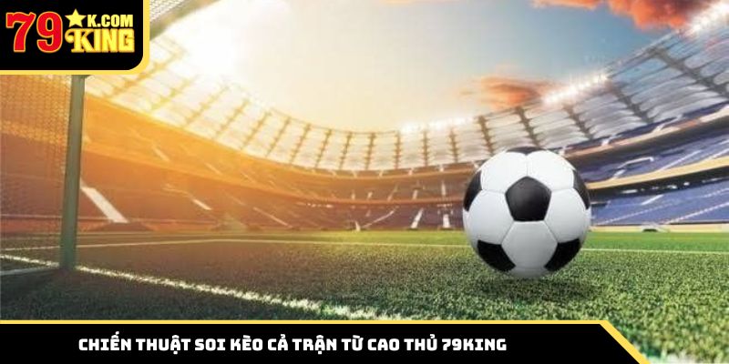 Chiến thuật soi kèo từ cao thủ 79king