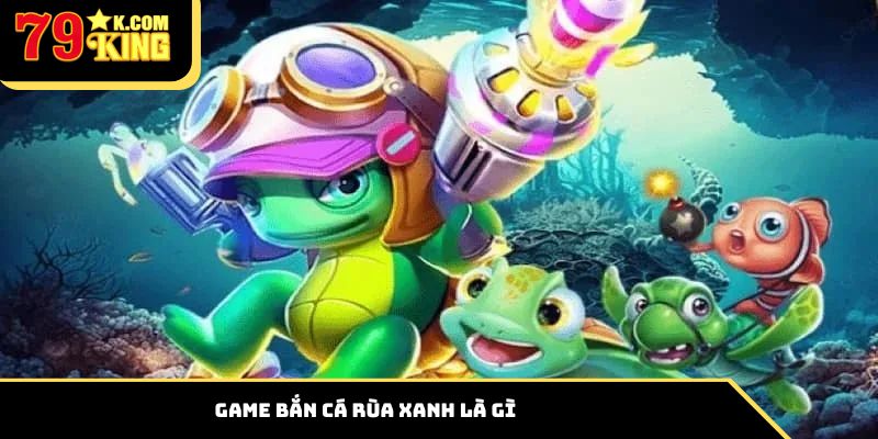 Game bắn cá rùa xanh là gì