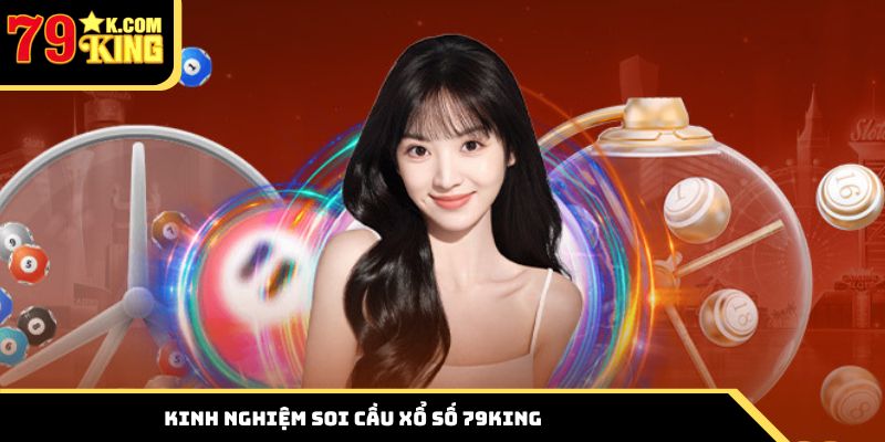 Tổng hợp một số kinh nghiệm soi cầu xổ số 79king