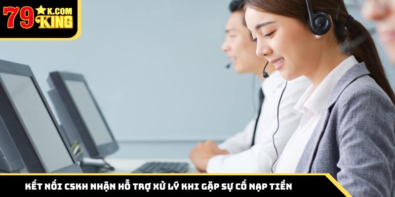 Kết nối CSKH nhận hỗ trợ xử lý khi gặp sự cố nạp tiền
