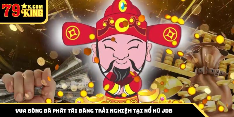 Vua Bóng Đá Phát Tài đáng trải nghiệm tại nổ hũ JDB