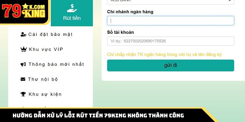 Hướng dẫn xử lý lỗi rút tiền 79King không thành công