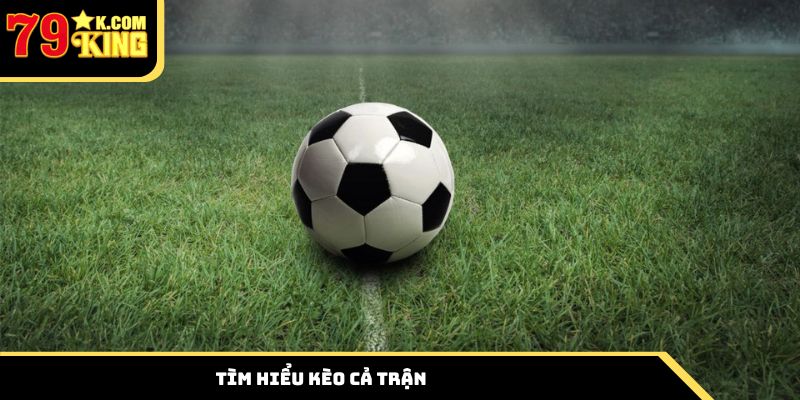 Tìm hiểu thông tin về kèo cả trận là gì