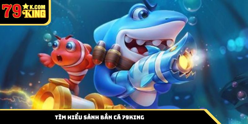 Tìm hiểu thông tin về sảnh bắn cá 79king giải trí hấp dẫn