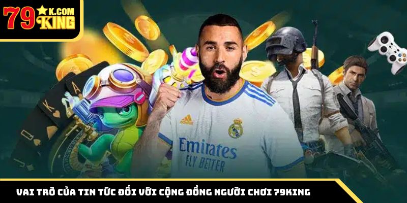 Vai trò của tin tức đối với cộng đồng người chơi 79king