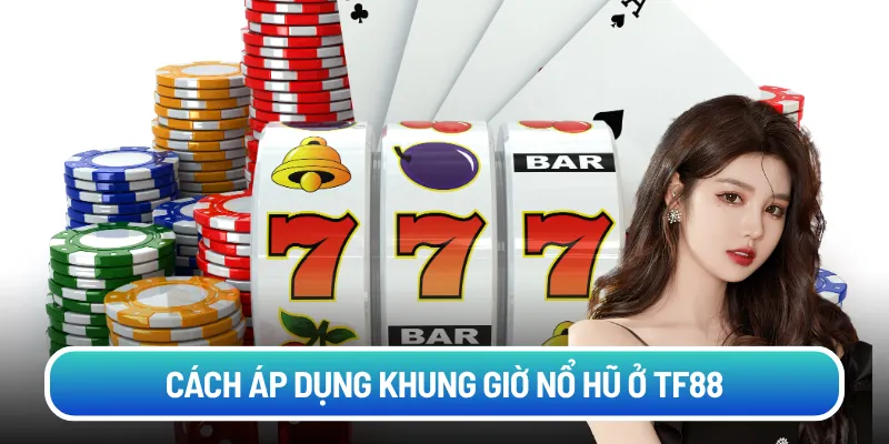 Cách áp dụng khung giờ nổ hũ ở TF88