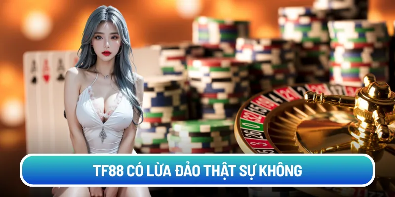 TF88 có lừa đảo thật sự không